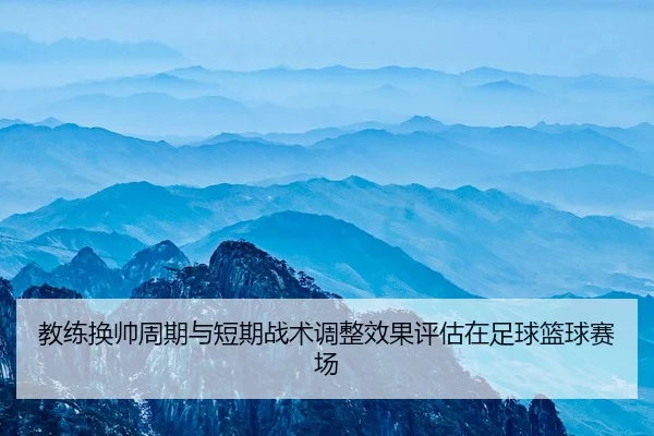 教练换帅周期与短期战术调整效果评估在足球篮球赛场