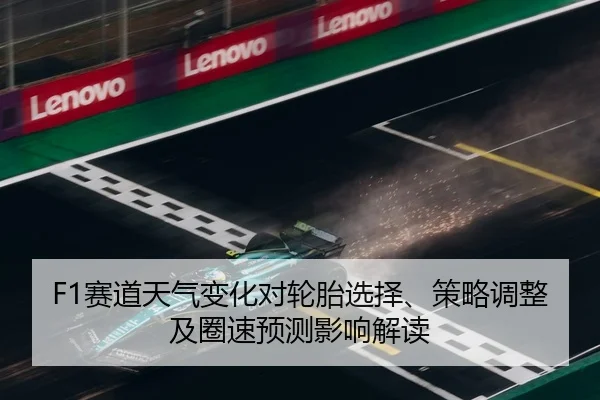 F1赛道天气变化对轮胎选择、策略调整及圈速预测影响解读